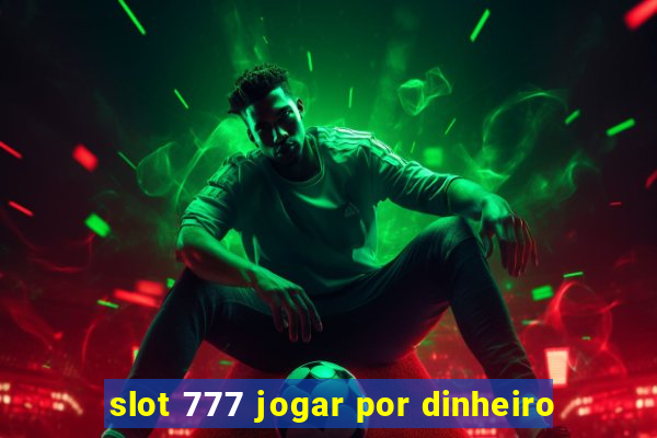 slot 777 jogar por dinheiro