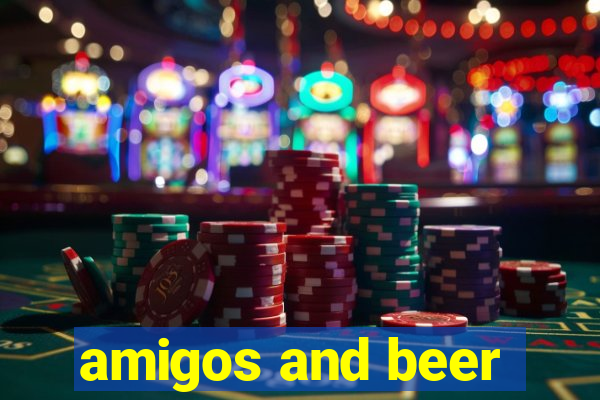 amigos and beer