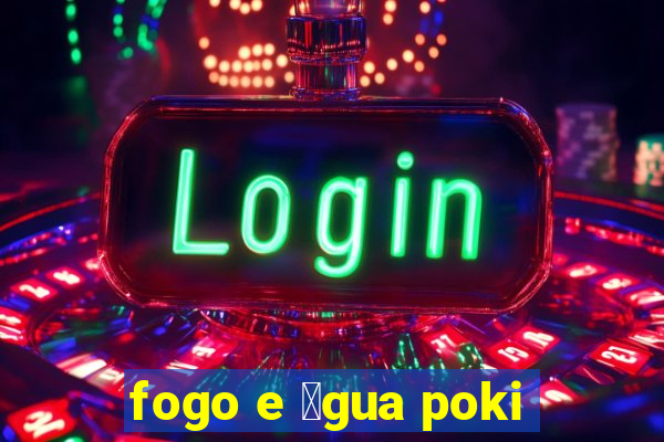 fogo e 谩gua poki