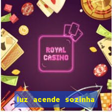 luz acende sozinha a noite