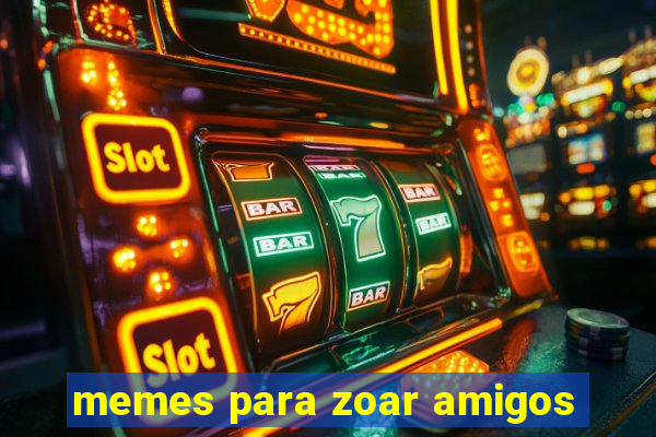 memes para zoar amigos