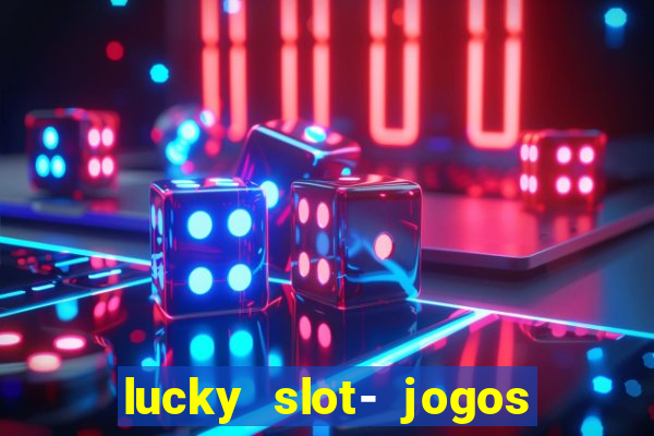 lucky slot- jogos de cassino