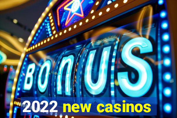 2022 new casinos