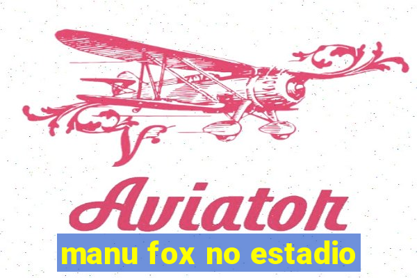 manu fox no estadio