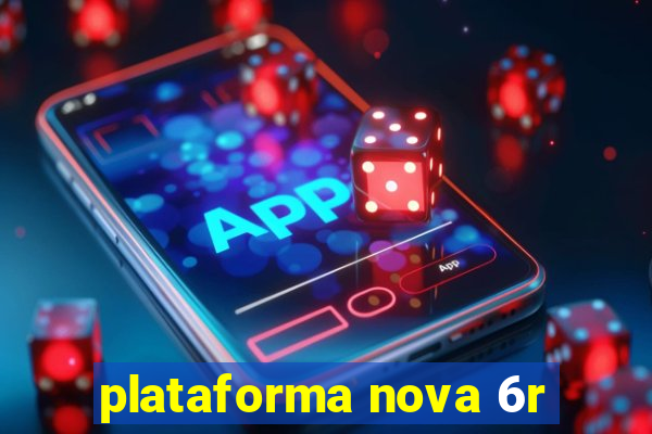 plataforma nova 6r