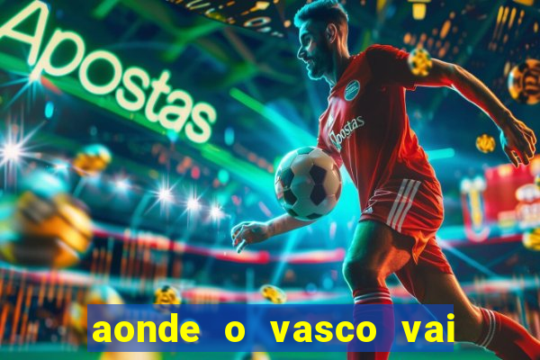 aonde o vasco vai jogar hoje