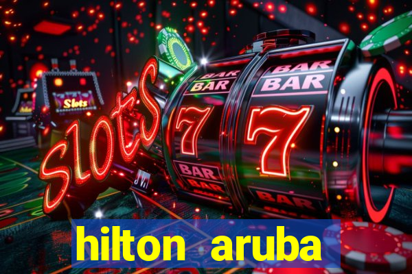 hilton aruba caribbean resort & casino hilton resorts