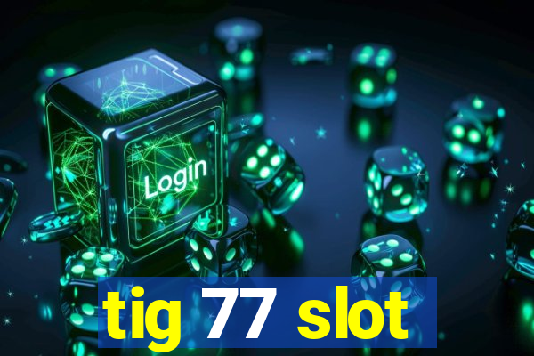 tig 77 slot