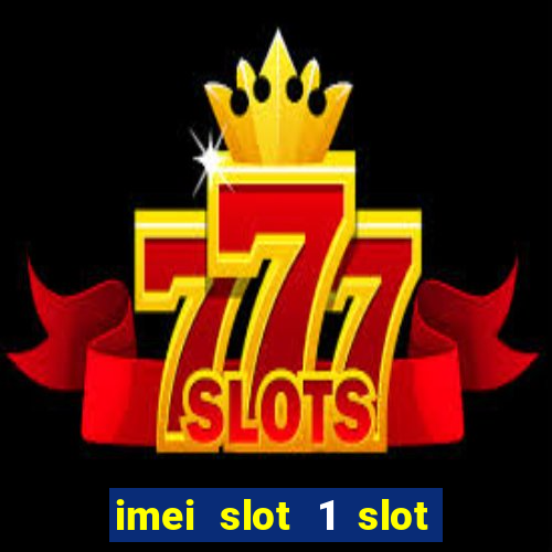 imei slot 1 slot 2 nedir