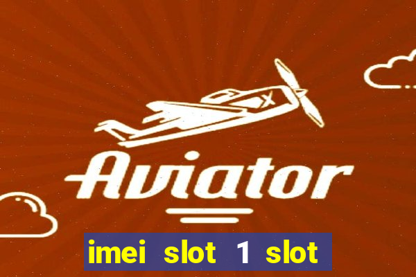 imei slot 1 slot 2 nedir