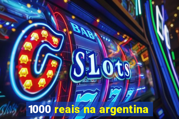 1000 reais na argentina