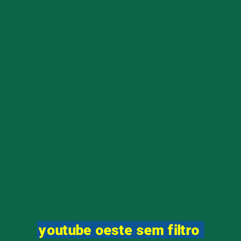 youtube oeste sem filtro