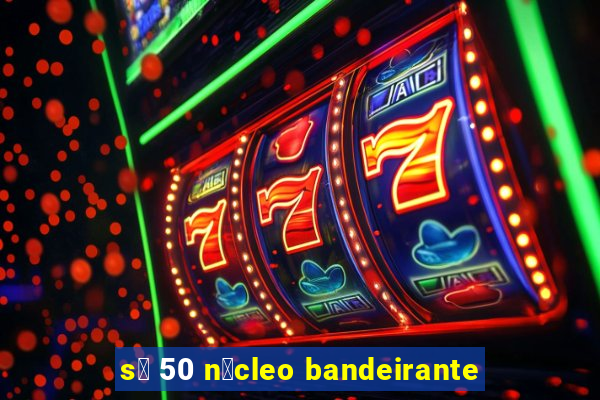 s贸 50 n煤cleo bandeirante