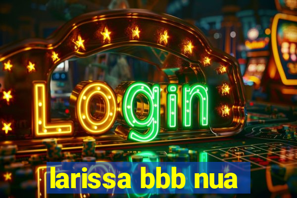 larissa bbb nua