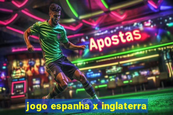 jogo espanha x inglaterra