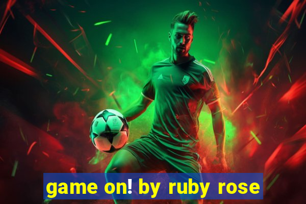 game on! by ruby rose