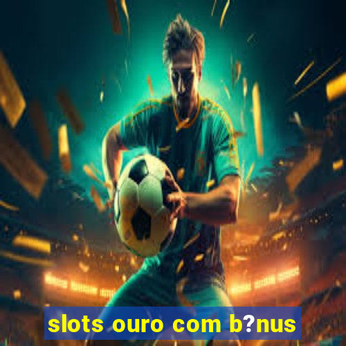 slots ouro com b?nus