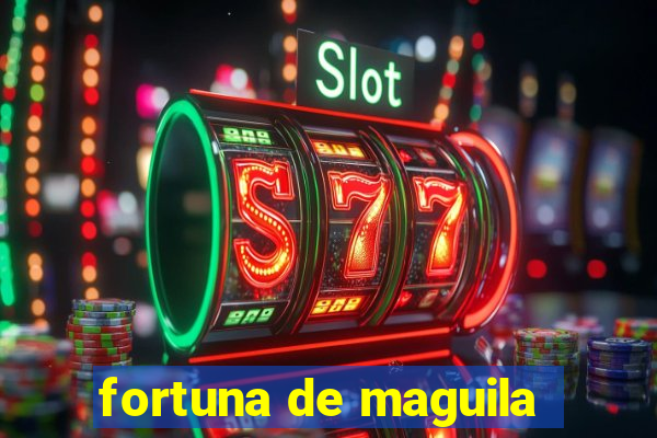 fortuna de maguila