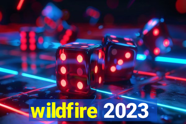 wildfire 2023