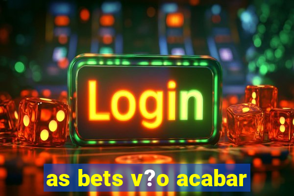 as bets v?o acabar