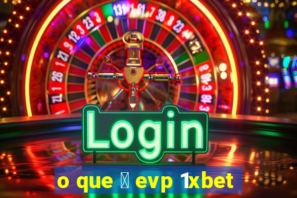 o que 茅 evp 1xbet