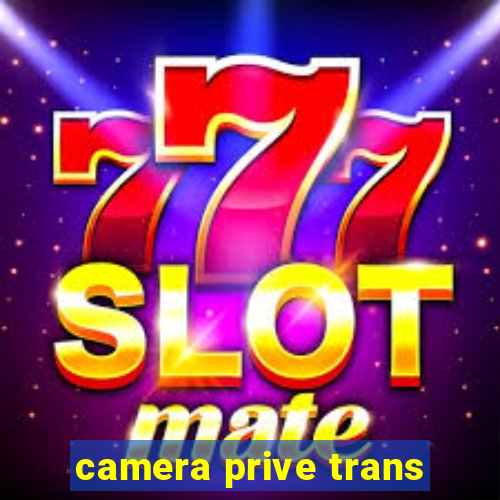 camera prive trans