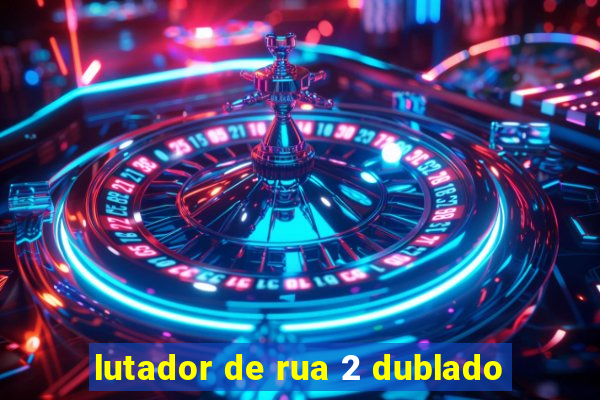 lutador de rua 2 dublado