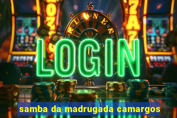 samba da madrugada camargos