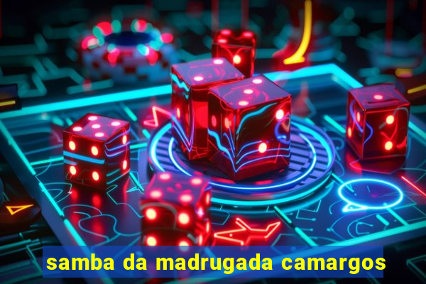 samba da madrugada camargos