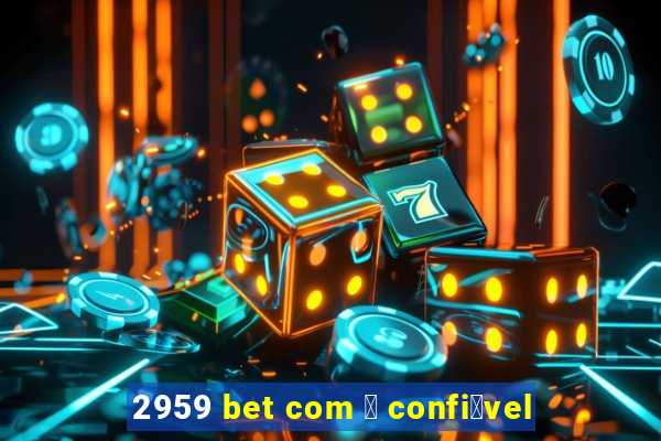 2959 bet com 茅 confi谩vel