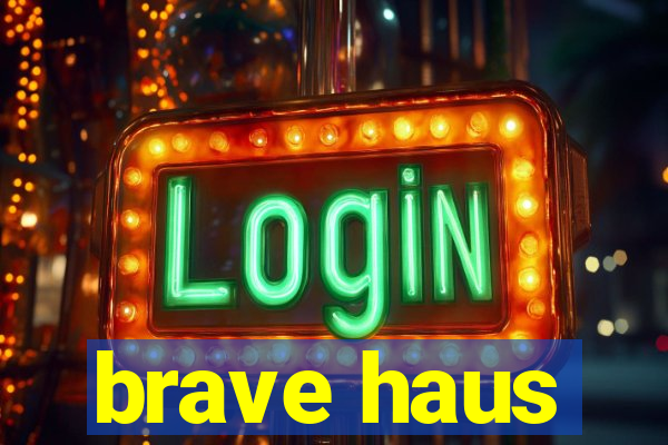 brave haus