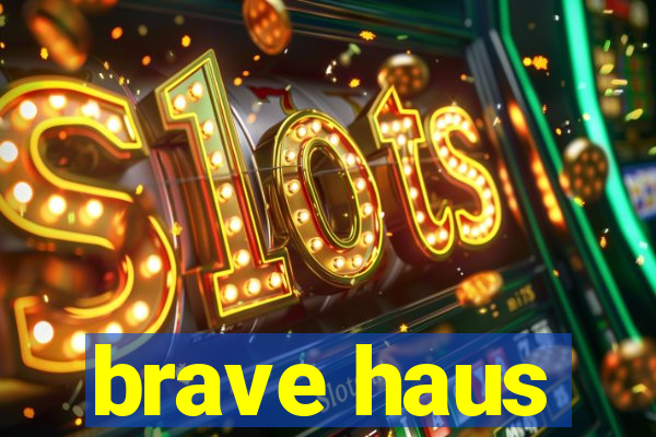 brave haus