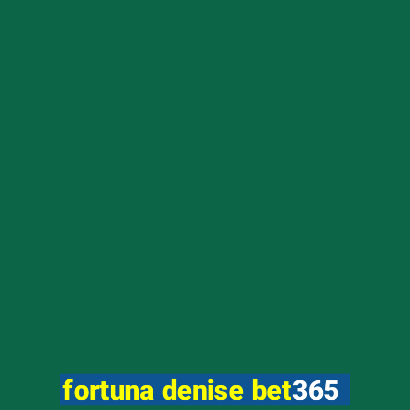 fortuna denise bet365