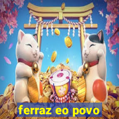 ferraz eo povo