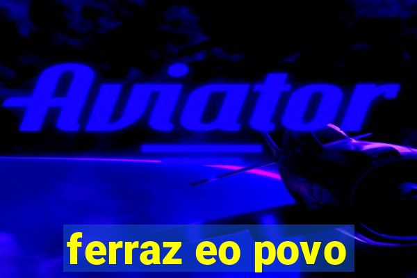 ferraz eo povo