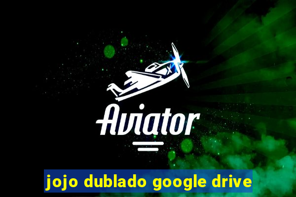 jojo dublado google drive