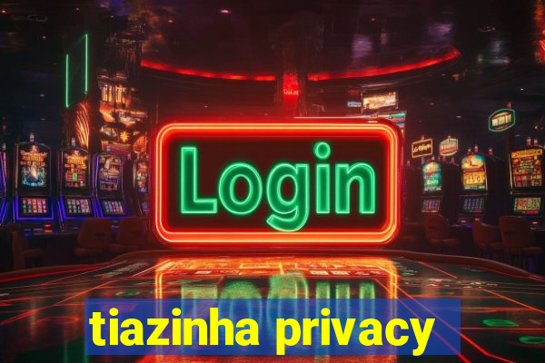 tiazinha privacy