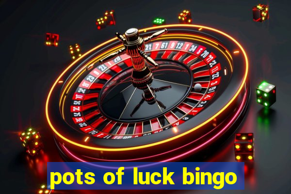 pots of luck bingo