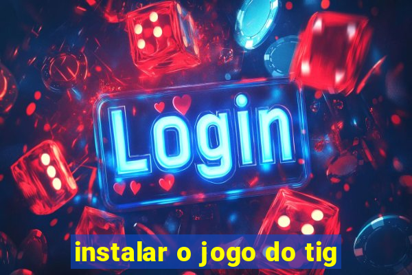 instalar o jogo do tig