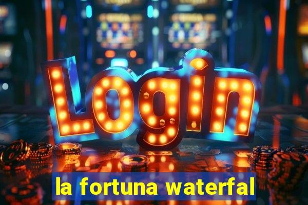 la fortuna waterfal