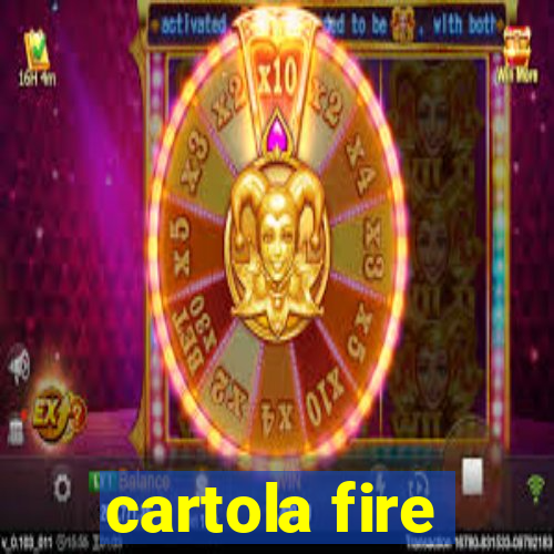 cartola fire