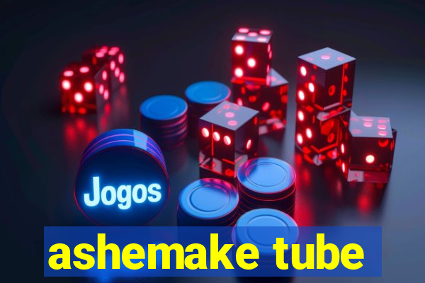 ashemake tube