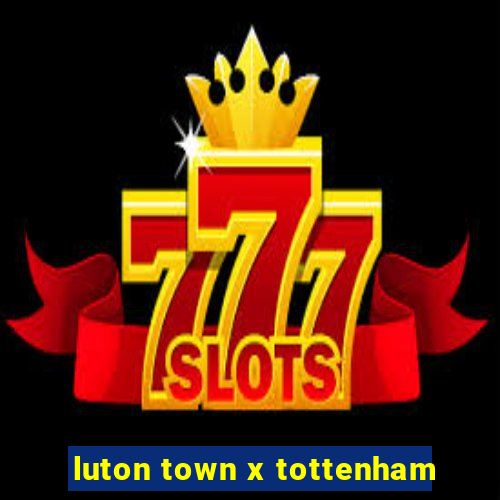 luton town x tottenham