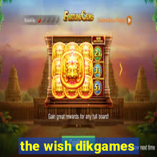 the wish dikgames