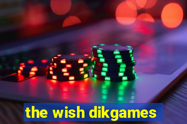 the wish dikgames