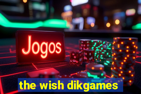 the wish dikgames