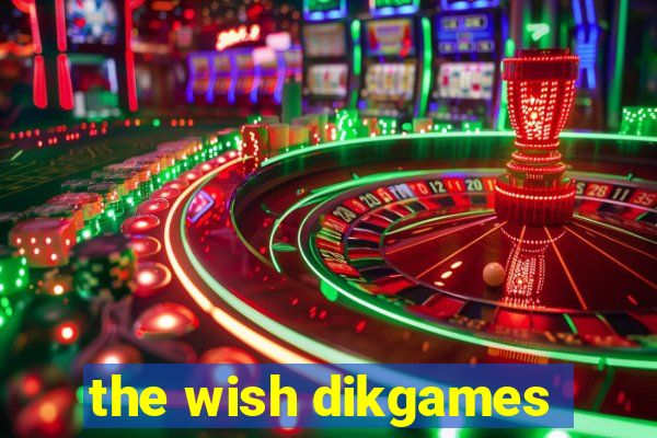 the wish dikgames