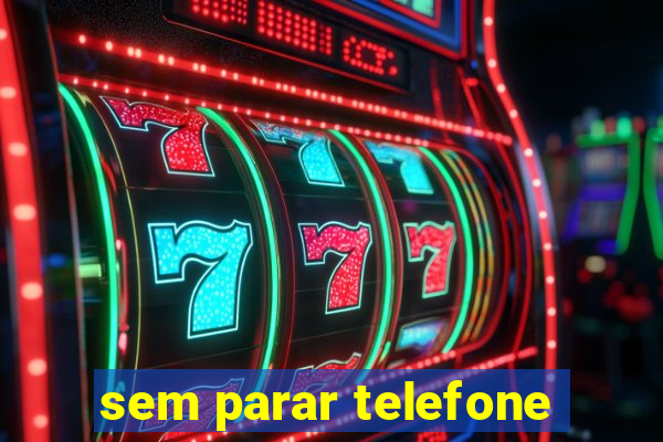 sem parar telefone