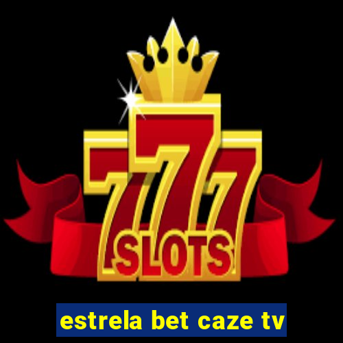 estrela bet caze tv