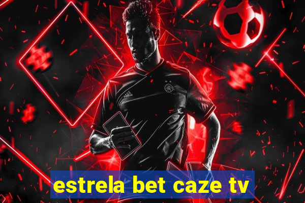 estrela bet caze tv